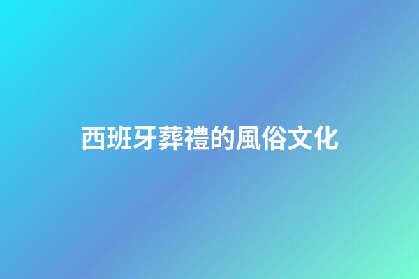 西班牙葬禮的風俗文化