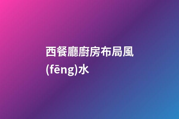 西餐廳廚房布局風(fēng)水