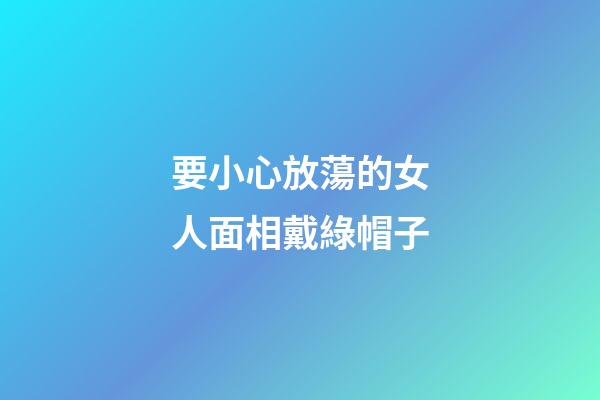 要小心放蕩的女人面相戴綠帽子