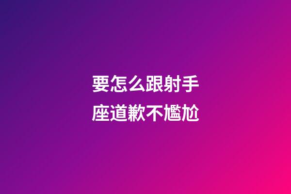 要怎么跟射手座道歉不尷尬-第1張-星座運勢-玄機派