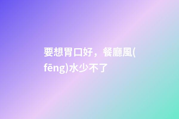 要想胃口好，餐廳風(fēng)水少不了