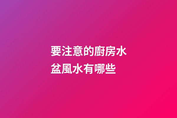 要注意的廚房水盆風水有哪些