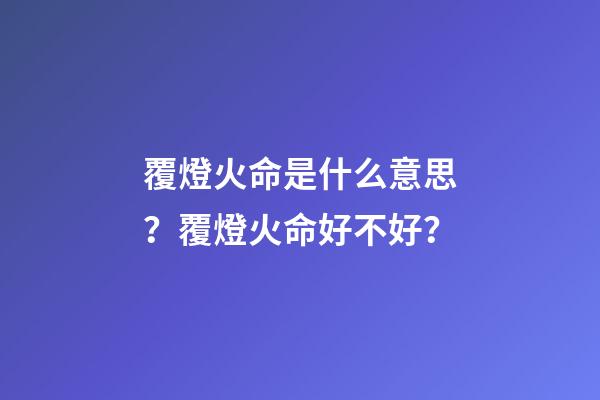 覆燈火命是什么意思？覆燈火命好不好？