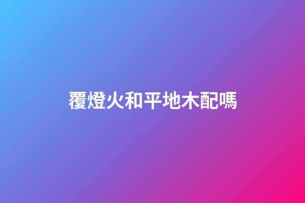 覆燈火和平地木配嗎