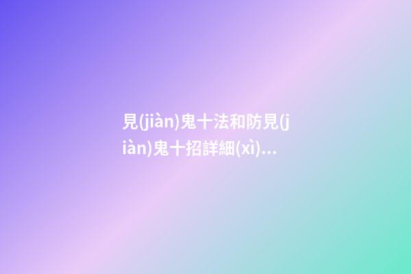 見(jiàn)鬼十法和防見(jiàn)鬼十招詳細(xì)介紹