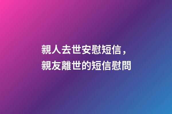 親人去世安慰短信，親友離世的短信慰問