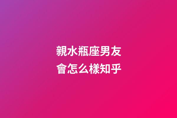 親水瓶座男友會怎么樣知乎-第1張-星座運(yùn)勢-玄機(jī)派