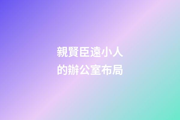 親賢臣遠小人的辦公室布局