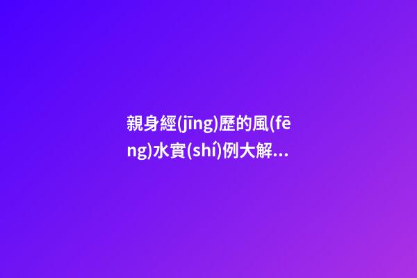 親身經(jīng)歷的風(fēng)水實(shí)例大解析