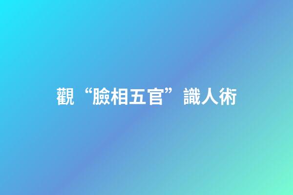 觀“臉相五官”識人術