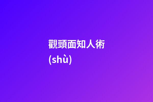觀頭面知人術(shù)