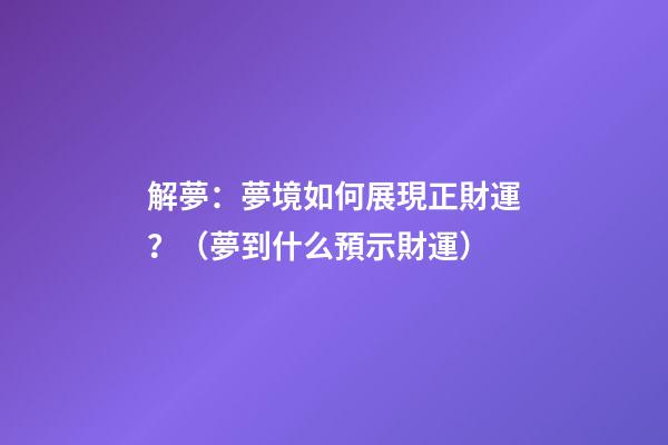 解夢：夢境如何展現正財運？（夢到什么預示財運）