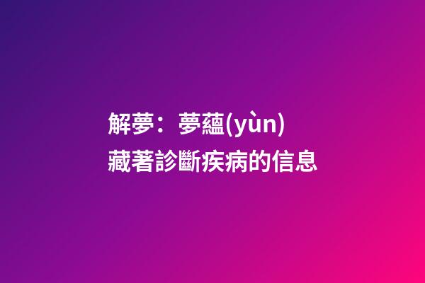 解夢：夢蘊(yùn)藏著診斷疾病的信息