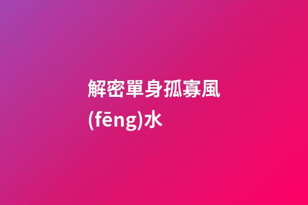 解密單身孤寡風(fēng)水