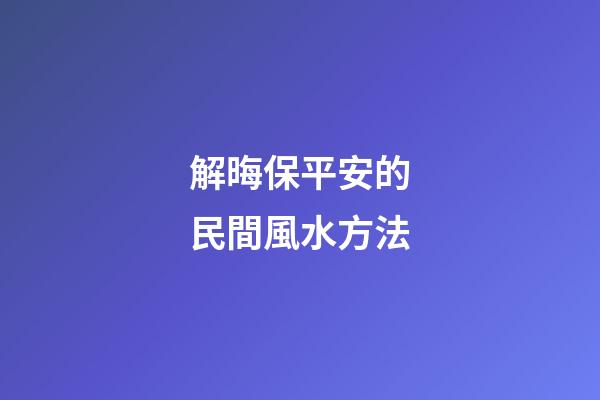 解晦保平安的民間風水方法