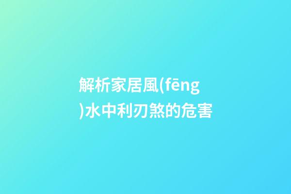 解析家居風(fēng)水中利刃煞的危害