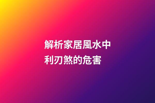 解析家居風水中利刃煞的危害