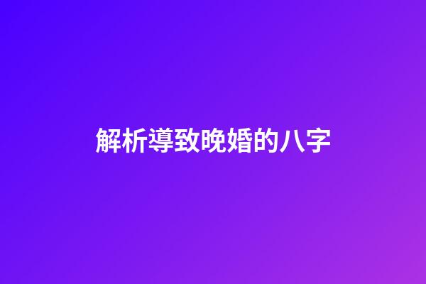 解析導致晚婚的八字