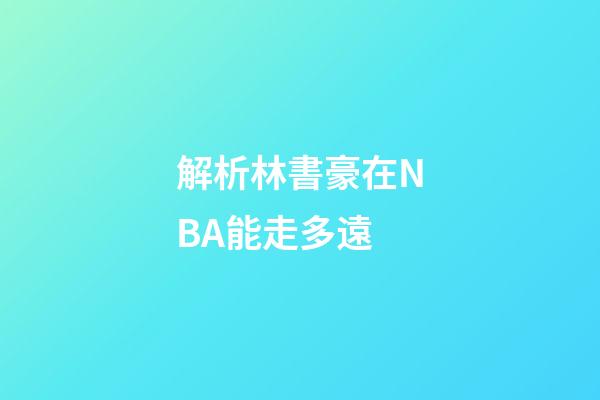 解析林書豪在NBA能走多遠