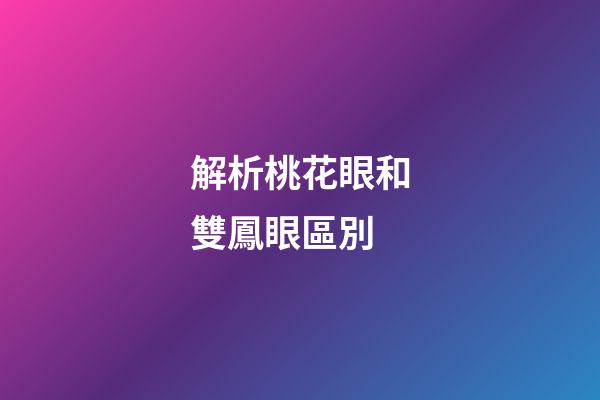 解析桃花眼和雙鳳眼區別