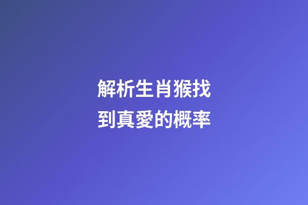 解析生肖猴找到真愛的概率