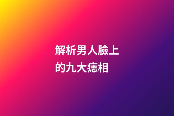解析男人臉上的九大痣相