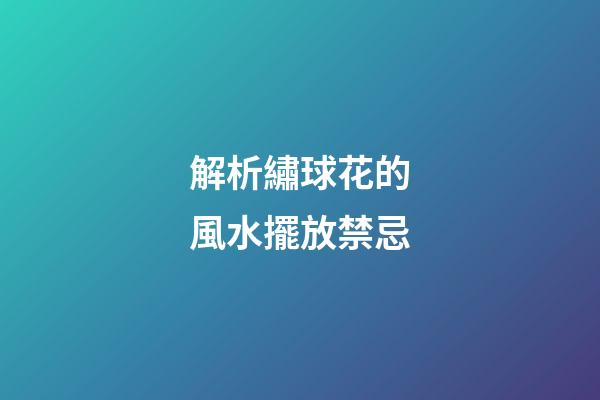 解析繡球花的風水擺放禁忌