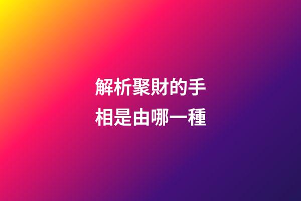 解析聚財的手相是由哪一種