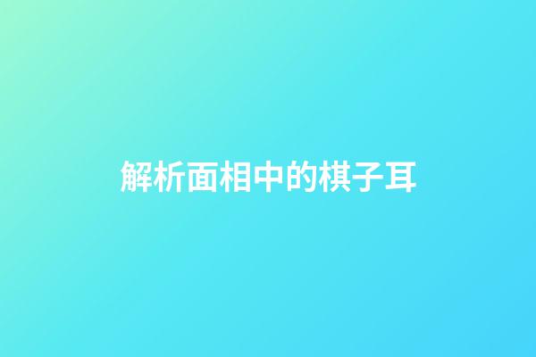 解析面相中的棋子耳