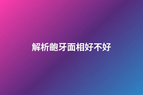 解析齙牙面相好不好