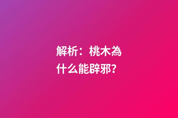 解析：桃木為什么能辟邪？