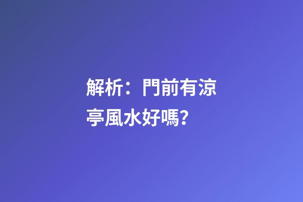 解析：門前有涼亭風水好嗎？