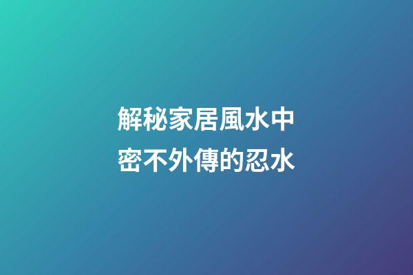 解秘家居風水中密不外傳的忍水