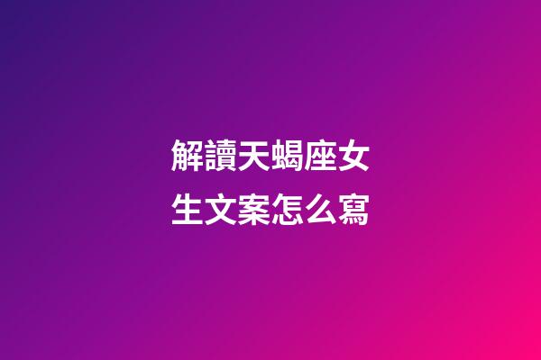 解讀天蝎座女生文案怎么寫-第1張-星座運勢-玄機派