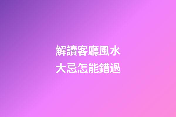 解讀客廳風水大忌怎能錯過