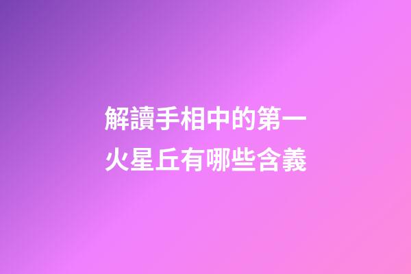 解讀手相中的第一火星丘有哪些含義