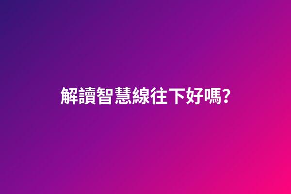 解讀智慧線往下好嗎？