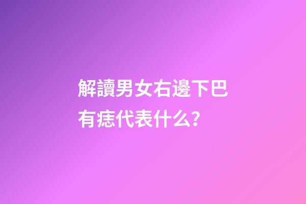 解讀男女右邊下巴有痣代表什么？
