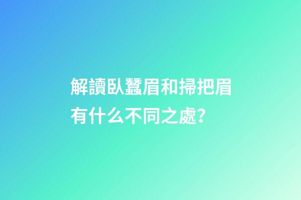 解讀臥蠶眉和掃把眉有什么不同之處？