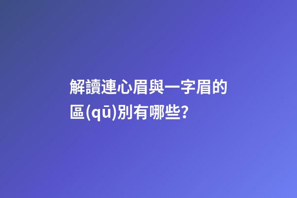 解讀連心眉與一字眉的區(qū)別有哪些？