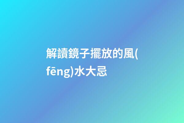 解讀鏡子擺放的風(fēng)水大忌