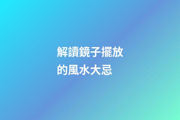 解讀鏡子擺放的風水大忌