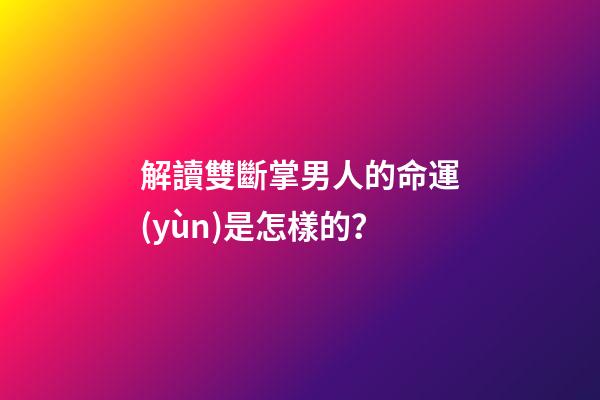 解讀雙斷掌男人的命運(yùn)是怎樣的？