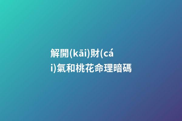 解開(kāi)財(cái)氣和桃花命理暗碼