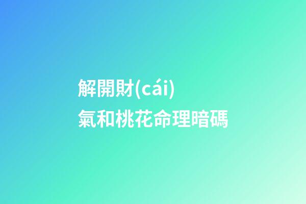 解開財(cái)氣和桃花命理暗碼