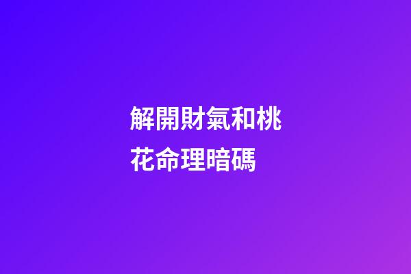 解開財氣和桃花命理暗碼