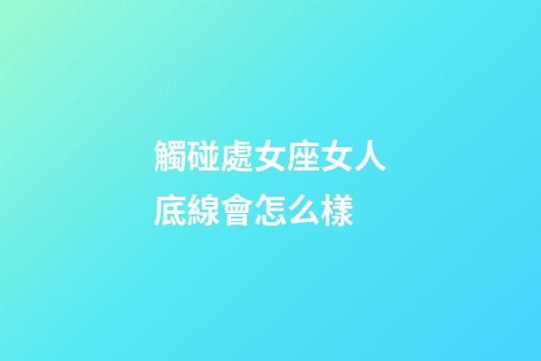 觸碰處女座女人底線會怎么樣-第1張-星座運勢-玄機派