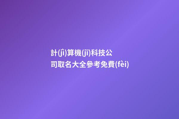 計(jì)算機(jī)科技公司取名大全參考免費(fèi)-第1張-公司起名-玄機(jī)派