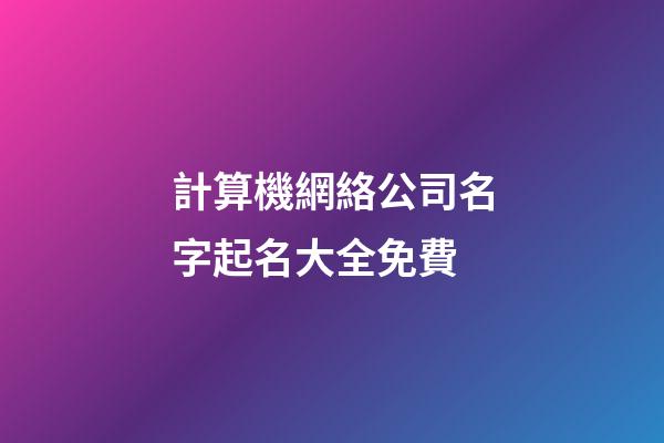 計算機網絡公司名字起名大全免費-第1張-公司起名-玄機派