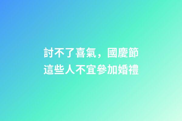 討不了喜氣，國慶節這些人不宜參加婚禮